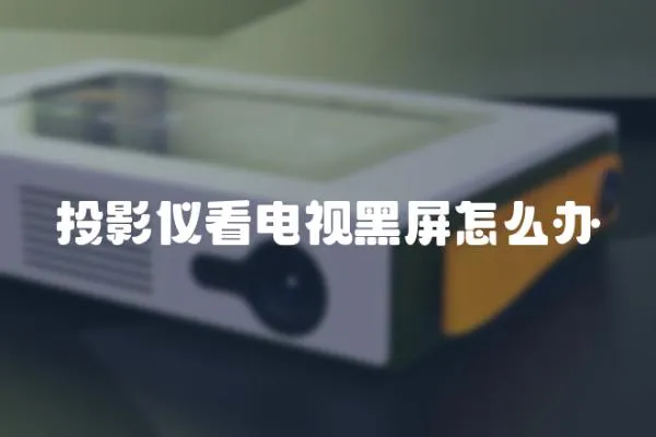 投影儀看電視黑屏怎么辦