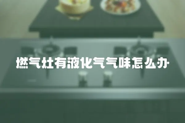 燃氣灶有液化氣氣味怎么辦