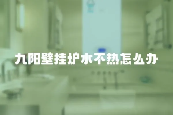 九陽壁掛爐水不熱怎么辦