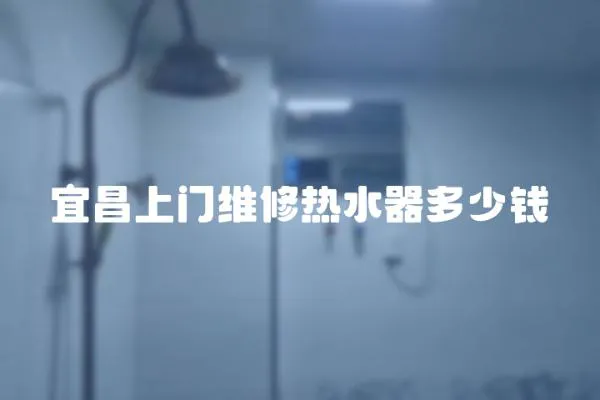 宜昌上門維修熱水器多少錢