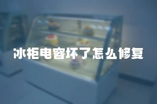 冰柜電容壞了怎么修復