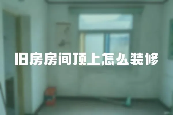 舊房房間頂上怎么裝修