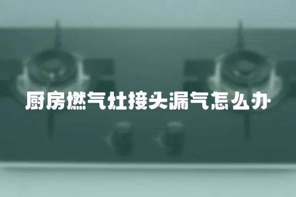 廚房燃氣灶接頭漏氣怎么辦