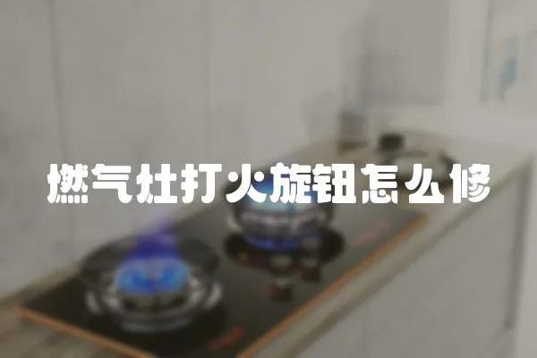 燃氣灶打火旋鈕怎么修