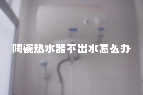 陶瓷熱水器不出水怎么辦