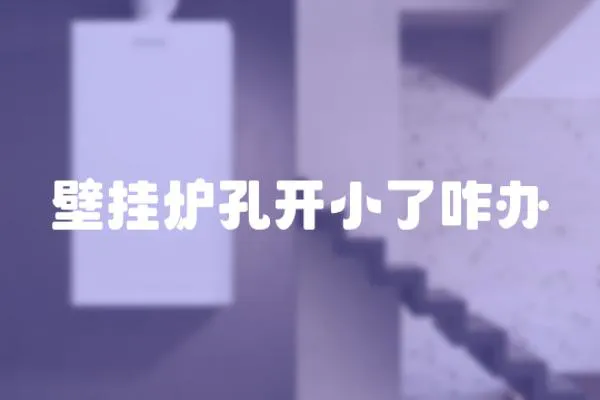 壁掛爐孔開小了咋辦