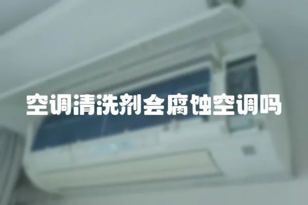 空調清洗劑會腐蝕空調嗎