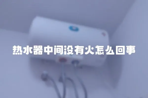 熱水器中間沒有火怎么回事