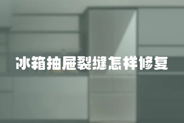 冰箱抽屜裂縫怎樣修復(fù)