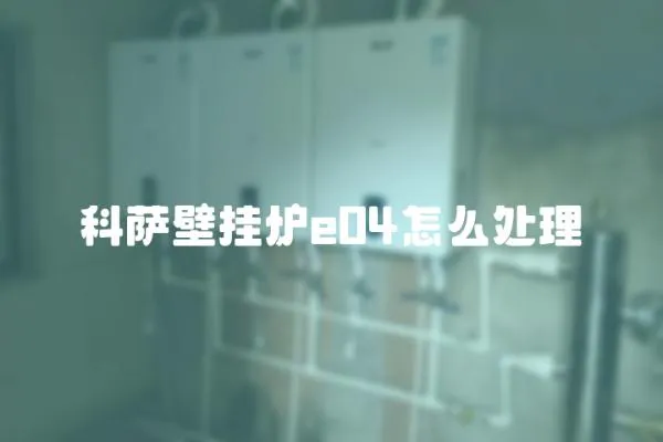 科薩壁掛爐e04怎么處理
