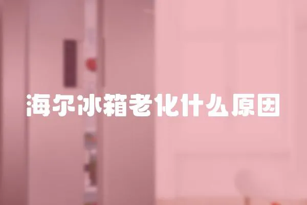 海爾冰箱老化什么原因
