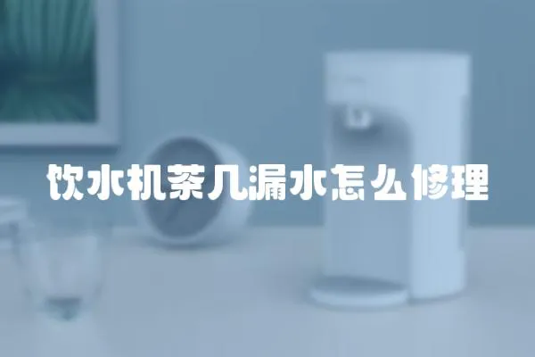 飲水機茶幾漏水怎么修理
