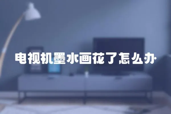 電視機墨水畫花了怎么辦