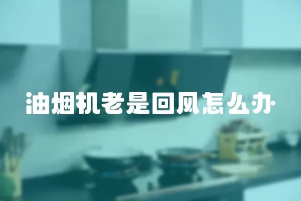 油煙機老是回風怎么辦