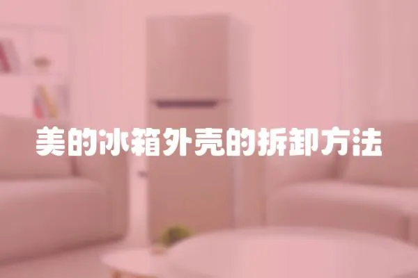 美的冰箱外殼的拆卸方法