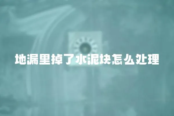 地漏里掉了水泥塊怎么處理