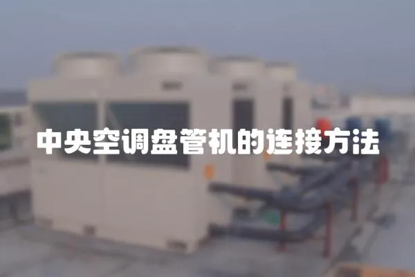 中央空調(diào)盤管機(jī)的連接方法