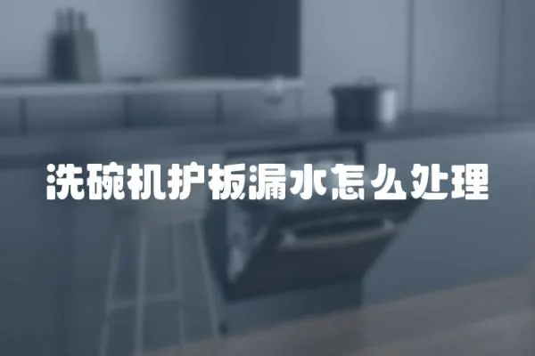 洗碗機護板漏水怎么處理