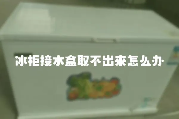 冰柜接水盒取不出來怎么辦