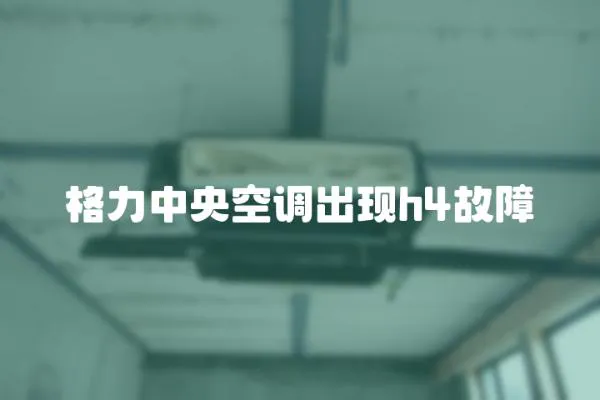 格力中央空調(diào)出現(xiàn)h4故障