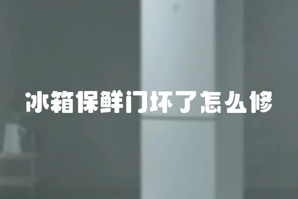 冰箱保鮮門壞了怎么修