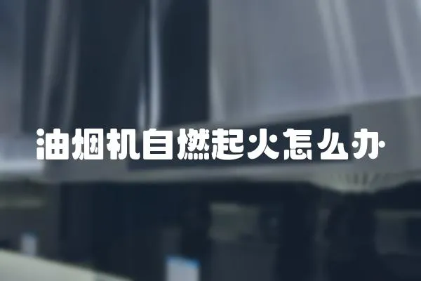 油煙機自燃起火怎么辦