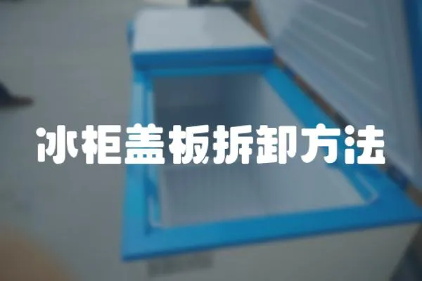 冰柜蓋板拆卸方法