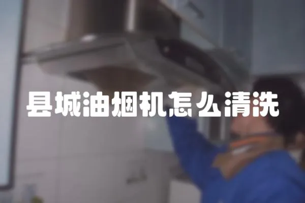 縣城油煙機怎么清洗