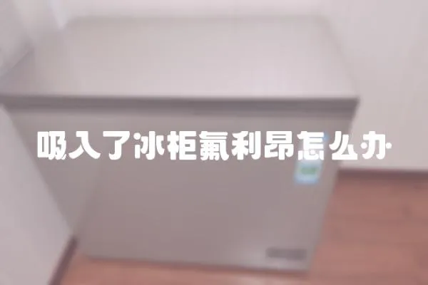 吸入了冰柜氟利昂怎么辦