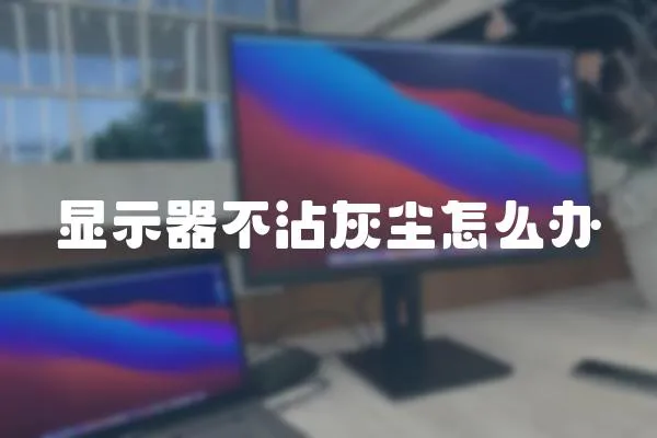 顯示器不沾灰塵怎么辦