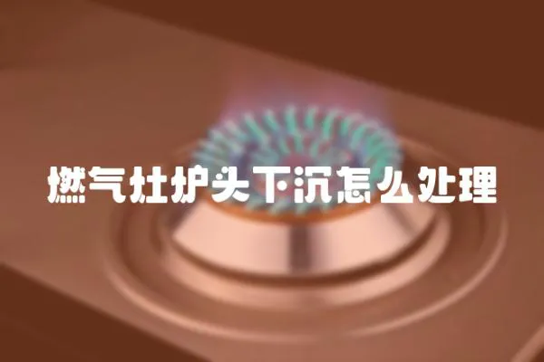 燃氣灶爐頭下沉怎么處理