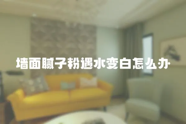 墻面膩子粉遇水變白怎么辦