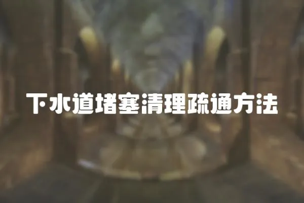 下水道堵塞清理疏通方法