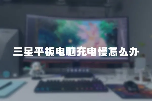 三星平板電腦充電慢怎么辦