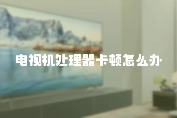 電視機處理器卡頓怎么辦