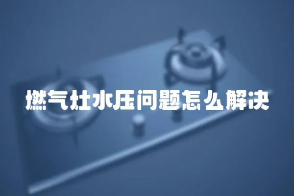 燃氣灶水壓問題怎么解決