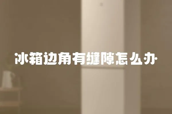 冰箱邊角有縫隙怎么辦