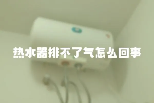 熱水器排不了氣怎么回事