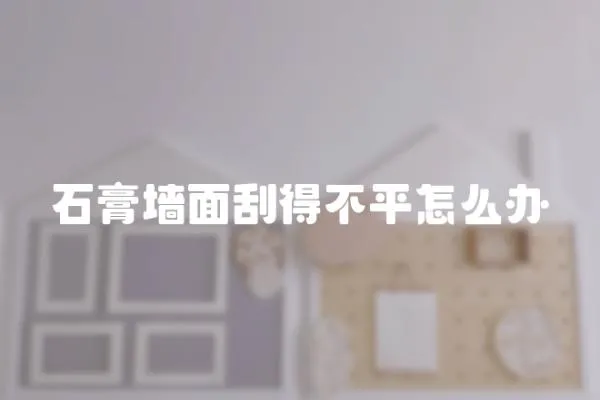 石膏墻面刮得不平怎么辦