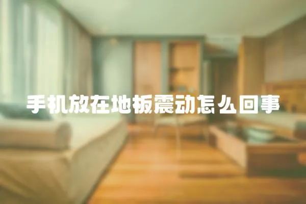 手機放在地板震動怎么回事