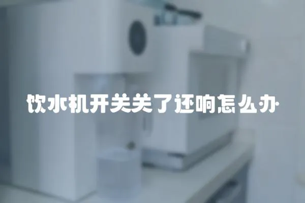 飲水機(jī)開(kāi)關(guān)關(guān)了還響怎么辦