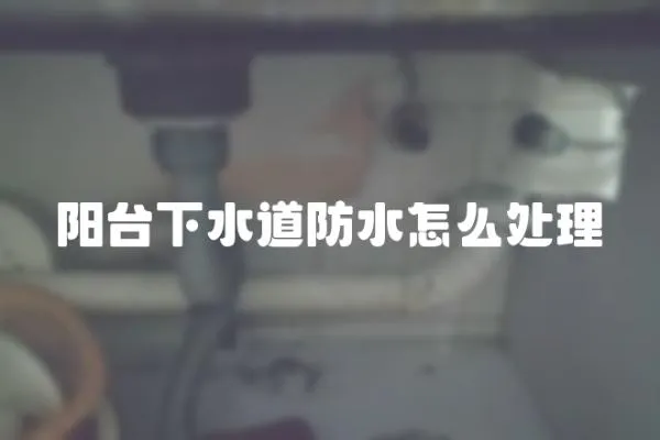 陽臺下水道防水怎么處理