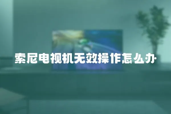 索尼電視機無效操作怎么辦