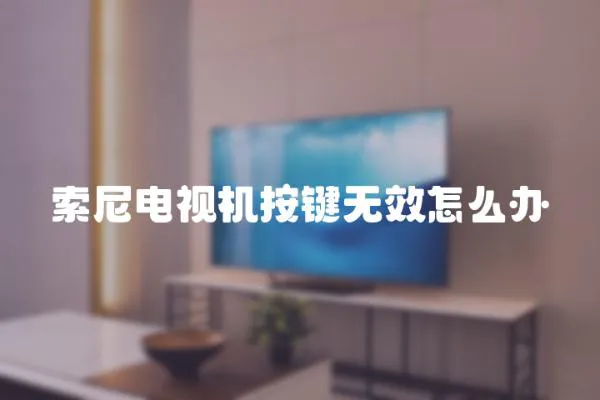 索尼電視機(jī)按鍵無(wú)效怎么辦