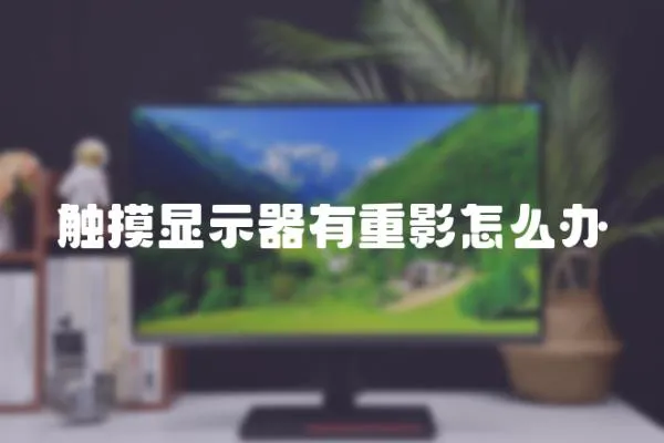 触摸显示器有重影怎么办