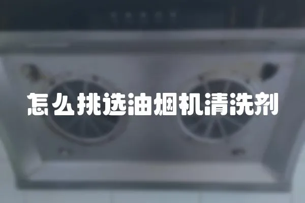 怎么挑選油煙機清洗劑