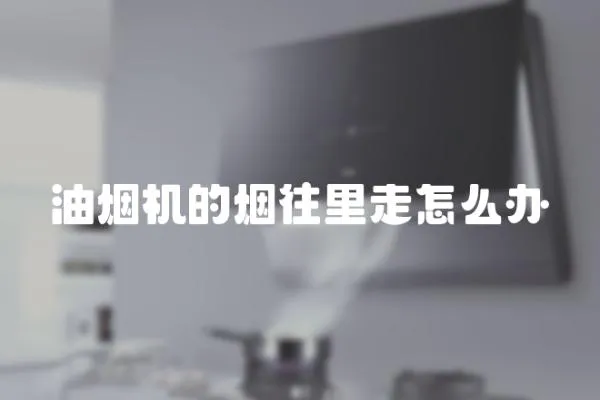 油煙機的煙往里走怎么辦