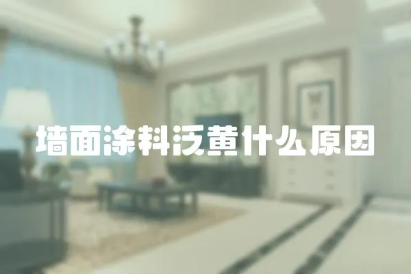 墻面涂料泛黃什么原因