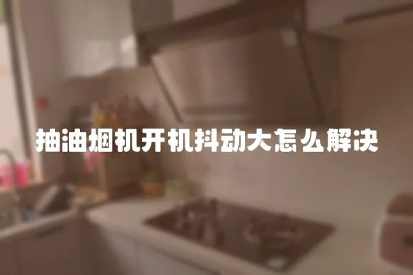抽油煙機開機抖動大怎么解決