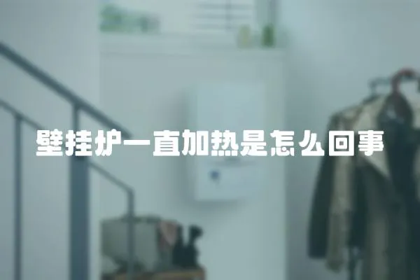 壁掛爐一直加熱是怎么回事